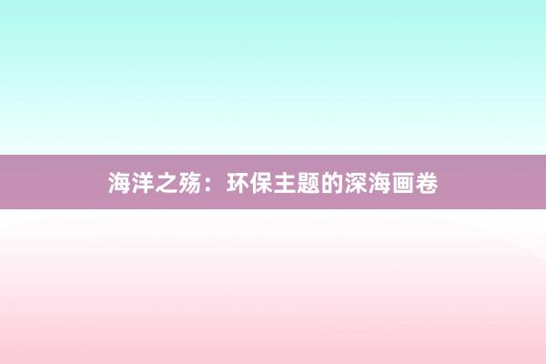 海洋之殇：环保主题的深海画卷